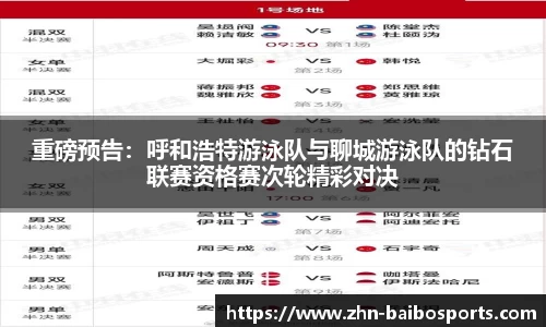 重磅预告:呼和浩特游泳队与聊城游泳队的钻石联赛资格赛次轮精彩对决