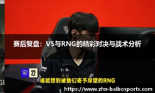 赛后复盘:V5与RNG的精彩对决与战术分析