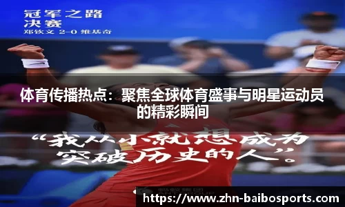 体育传播热点:聚焦全球体育盛事与明星运动员的精彩瞬间